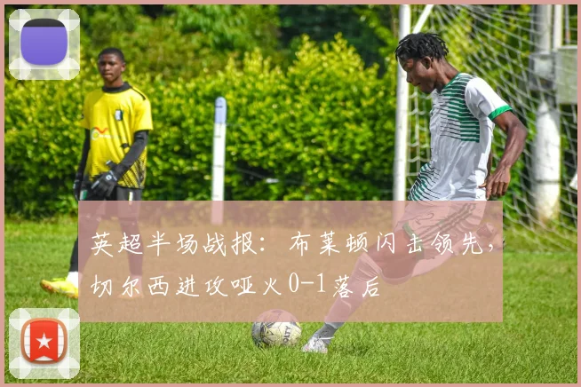 英超半场战报：布莱顿闪击领先，切尔西进攻哑火0-1落后