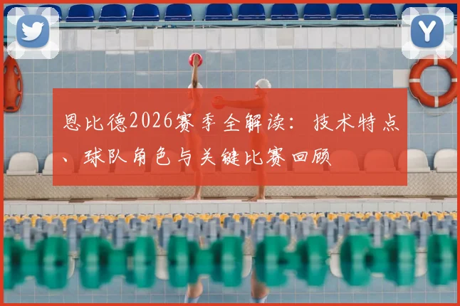 恩比德2026赛季全解读:技术特点、球队角色与关键比赛回顾