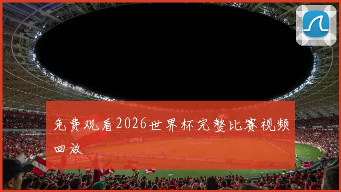 免费观看2026世界杯完整比赛视频回放