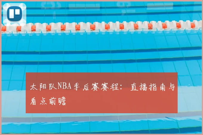 太阳队NBA季后赛赛程:直播指南与看点前瞻