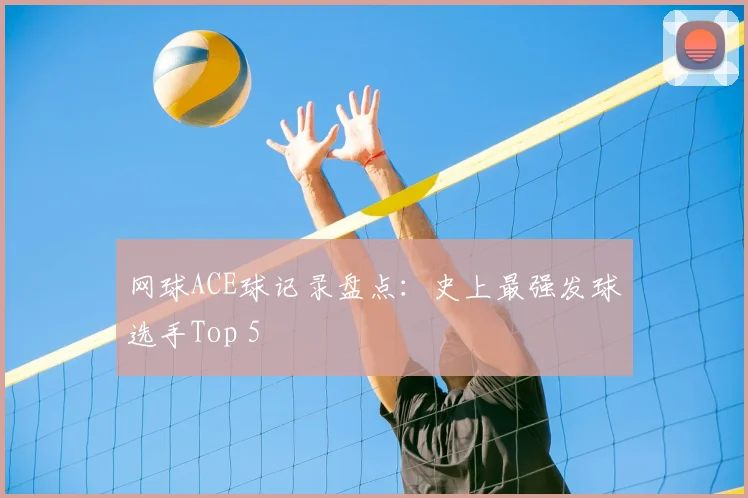 网球ACE球记录盘点：史上最强发球选手Top 5
