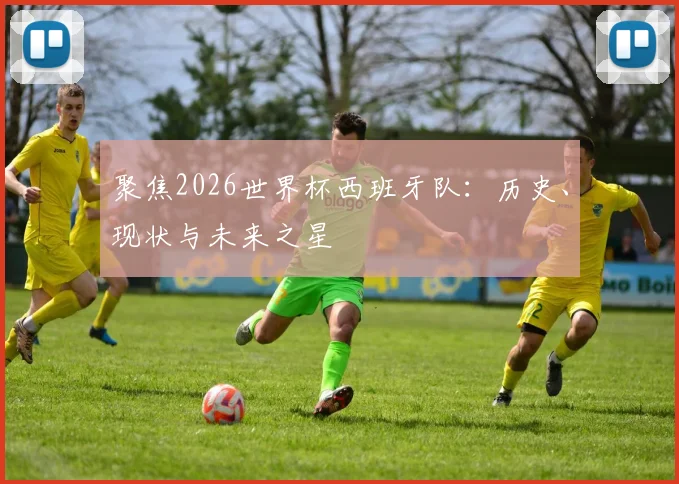 聚焦2026世界杯西班牙队：历史、现状与未来之星