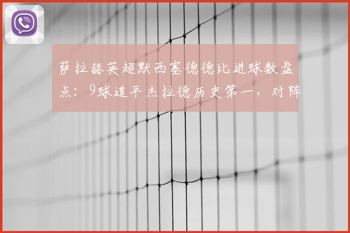 萨拉赫英超默西塞德德比进球数盘点:9球追平杰拉德历史第一,对阵埃弗顿数据全解析