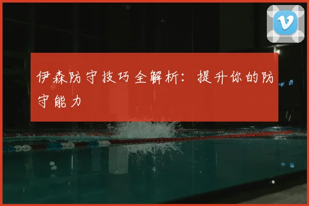 伊森防守技巧全解析：提升你的防守能力