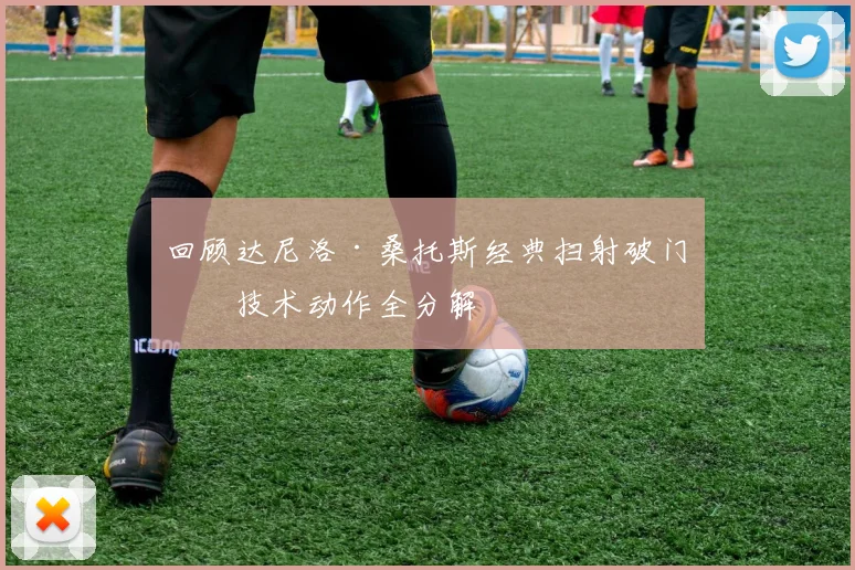 回顾达尼洛·桑托斯经典扫射破门:技术动作全分解