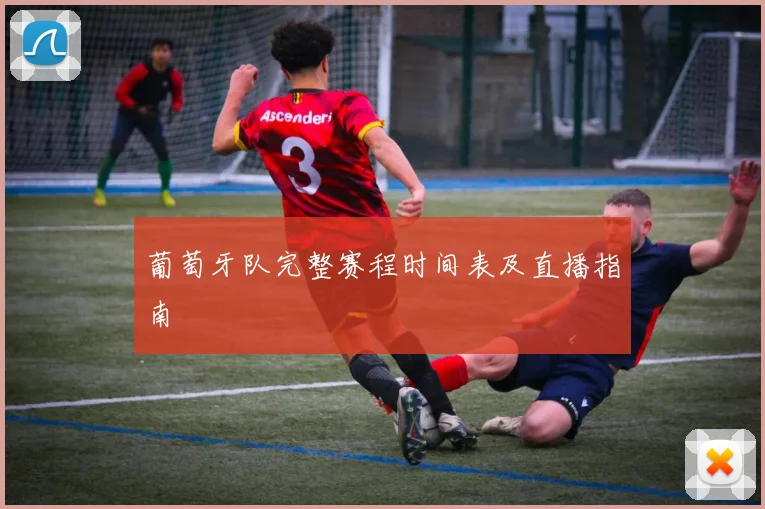 葡萄牙队完整赛程时间表及直播指南