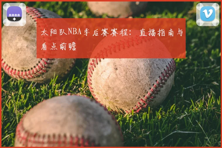 太阳队NBA季后赛赛程：直播指南与看点前瞻