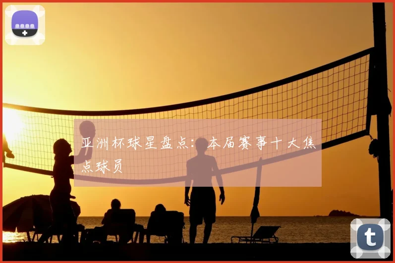亚洲杯球星盘点：本届赛事十大焦点球员