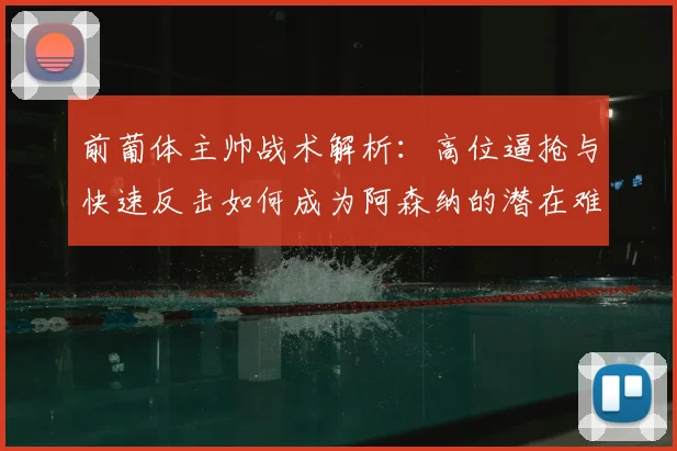 前葡体主帅战术解析:高位逼抢与快速反击如何成为阿森纳的潜在难题