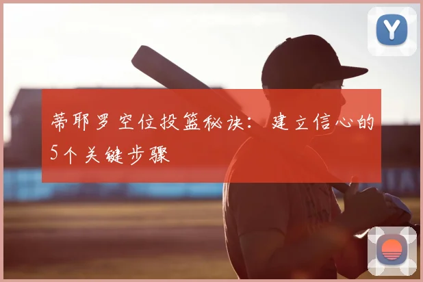 蒂耶罗空位投篮秘诀：建立信心的5个关键步骤