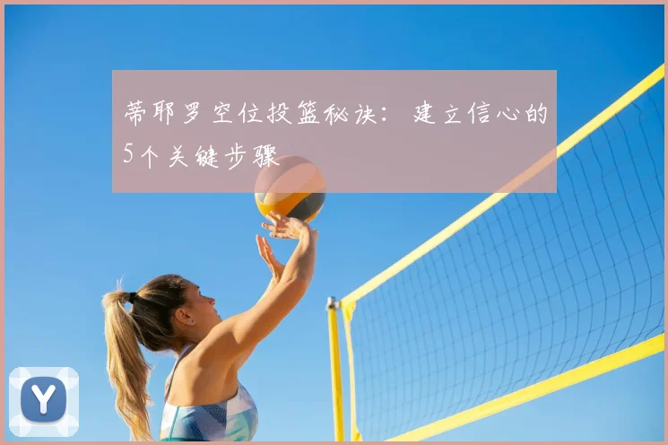 蒂耶罗空位投篮秘诀:建立信心的5个关键步骤